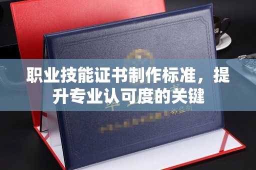 吉隆职业技能证书制作标准，提升专业认可度的关键