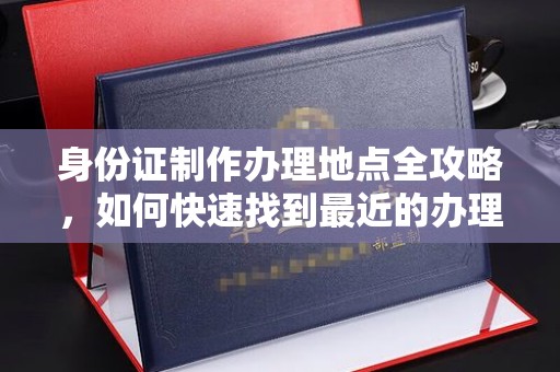 吉隆身份证制作办理地点全攻略，如何快速找到最近的办理点