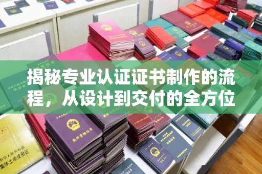 吉隆揭秘专业认证证书制作的流程，从设计到交付的全方位指南