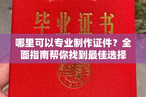 吉隆哪里可以专业制作证件？全面指南帮你找到最佳选择