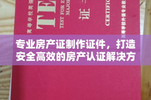 吉隆专业房产证制作证件，打造安全高效的房产认证解决方案