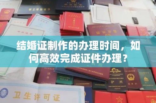 吉隆结婚证制作的办理时间，如何高效完成证件办理？