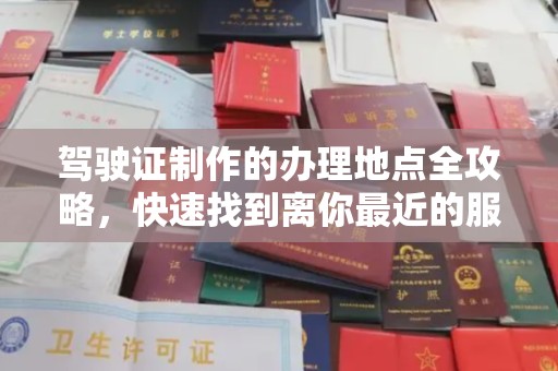 吉隆驾驶证制作的办理地点全攻略，快速找到离你最近的服务点