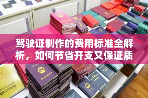 吉隆驾驶证制作的费用标准全解析，如何节省开支又保证质量？