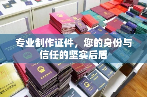 吉隆专业制作证件，您的身份与信任的坚实后盾