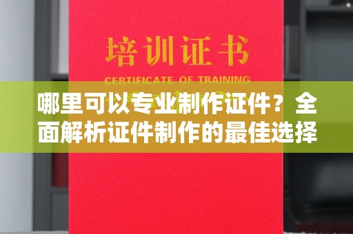 吉隆哪里可以专业制作证件？全面解析证件制作的最佳选择