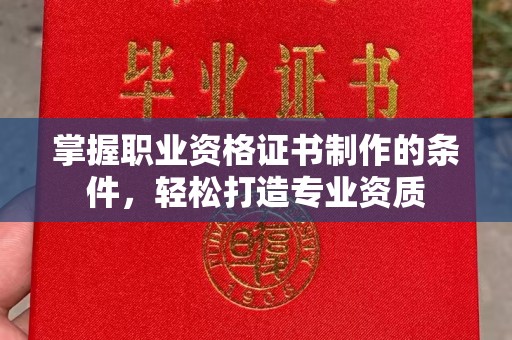 吉隆掌握职业资格证书制作的条件，轻松打造专业资质