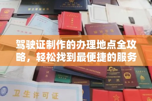 吉隆驾驶证制作的办理地点全攻略，轻松找到最便捷的服务点