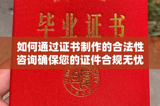吉隆如何通过证书制作的合法性咨询确保您的证件合规无忧