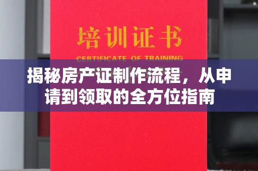 吉隆揭秘房产证制作流程，从申请到领取的全方位指南
