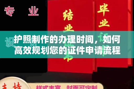 吉隆护照制作的办理时间，如何高效规划您的证件申请流程
