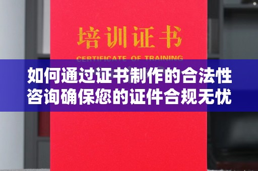 吉隆如何通过证书制作的合法性咨询确保您的证件合规无忧