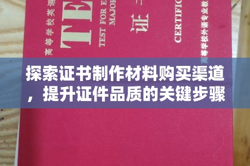 吉隆探索证书制作材料购买渠道，提升证件品质的关键步骤