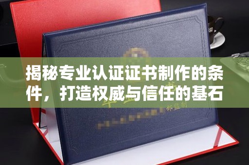 吉隆揭秘专业认证证书制作的条件，打造权威与信任的基石