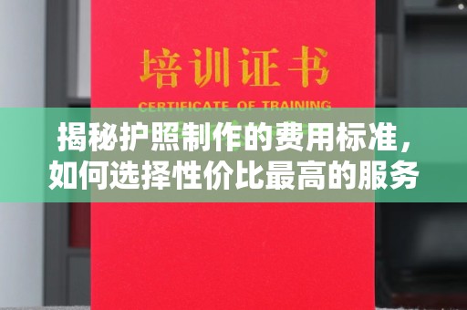 吉隆揭秘护照制作的费用标准，如何选择性价比最高的服务？