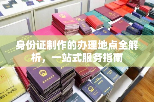 吉隆身份证制作的办理地点全解析，一站式服务指南