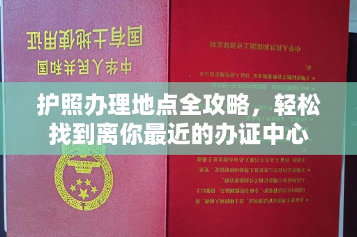 吉隆护照办理地点全攻略，轻松找到离你最近的办证中心