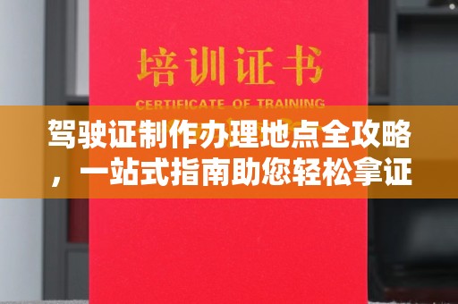 吉隆驾驶证制作办理地点全攻略，一站式指南助您轻松拿证